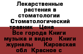 Лекарственные растения в стоматологии  Стоматологический травник › Цена ­ 456 - Все города Книги, музыка и видео » Книги, журналы   . Кировская обл.,Красное с.